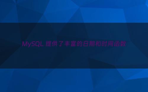 MySQL 提供了丰富的日期和时间函数