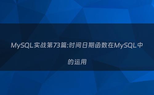 MySQL实战第73篇:时间日期函数在MySQL中的运用