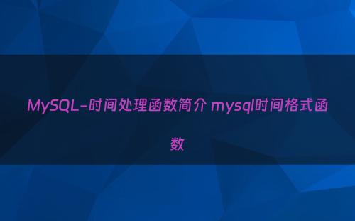 MySQL-时间处理函数简介 mysql时间格式函数