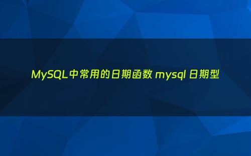 MySQL中常用的日期函数 mysql 日期型