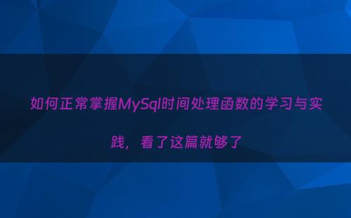如何正常掌握MySql时间处理函数的学习与实践，看了这篇就够了