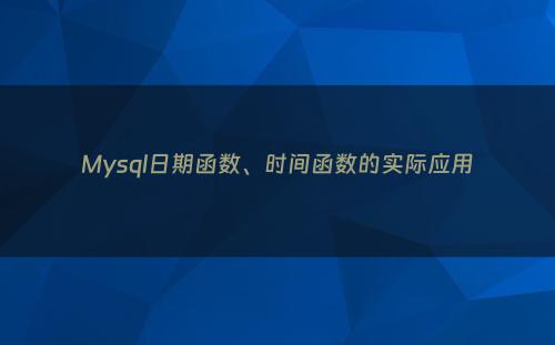 Mysql日期函数、时间函数的实际应用