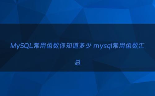 MySQL常用函数你知道多少 mysql常用函数汇总