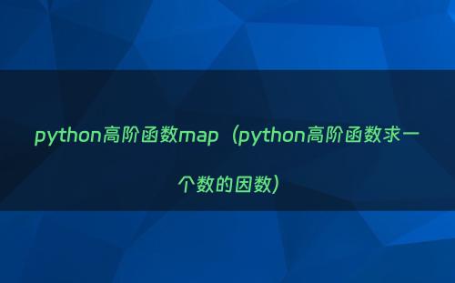 python高阶函数map（python高阶函数求一个数的因数）