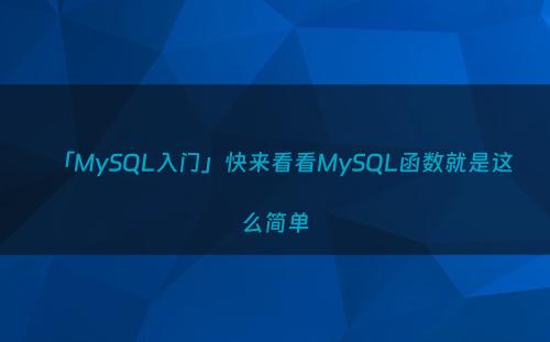 「MySQL入门」快来看看MySQL函数就是这么简单