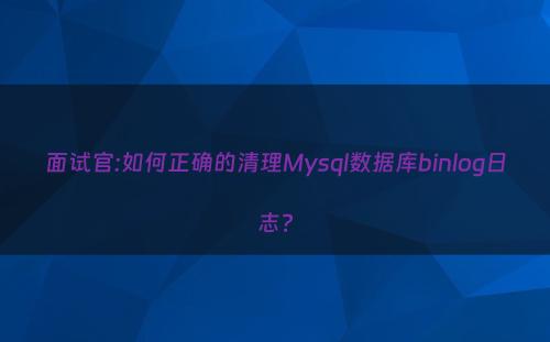 面试官:如何正确的清理Mysql数据库binlog日志?