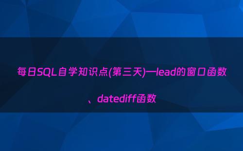 每日SQL自学知识点(第三天)—lead的窗口函数、datediff函数