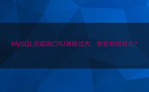 MySQL引起的CPU消耗过大，你会如何优化?
