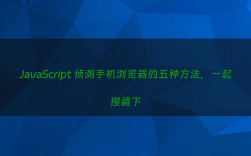 JavaScript 侦测手机浏览器的五种方法，一起搜藏下
