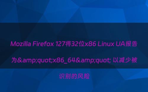 Mozilla Firefox 127将32位x86 Linux UA报告为&quot;x86_64&quot; 以减少被识别的风险