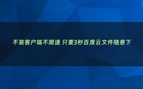 不装客户端不限速 只要3秒百度云文件随意下
