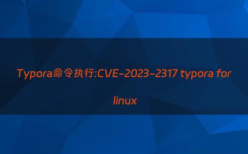 Typora命令执行:CVE-2023-2317 typora for linux