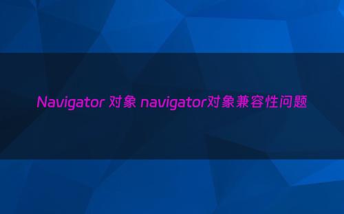 Navigator 对象 navigator对象兼容性问题