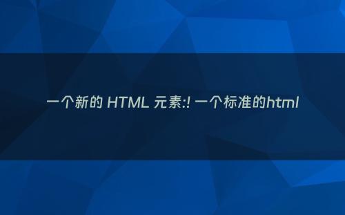 一个新的 HTML 元素:! 一个标准的html