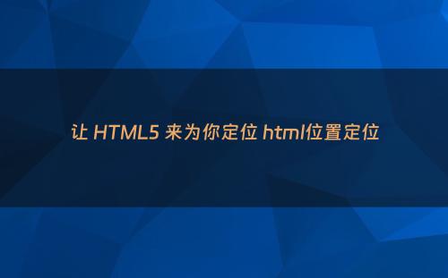 让 HTML5 来为你定位 html位置定位