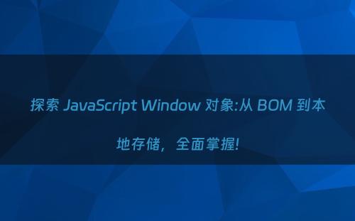 探索 JavaScript Window 对象:从 BOM 到本地存储，全面掌握!