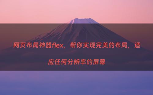 网页布局神器flex，帮你实现完美的布局，适应任何分辨率的屏幕