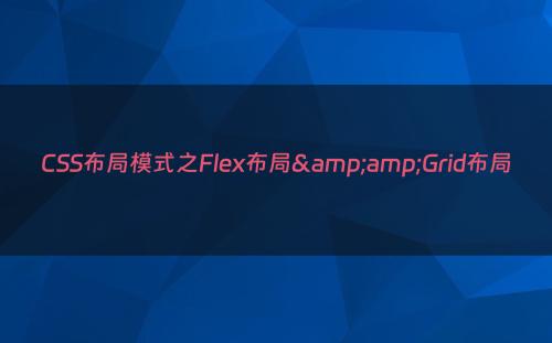 CSS布局模式之Flex布局&amp;Grid布局