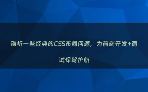 剖析一些经典的CSS布局问题，为前端开发+面试保驾护航