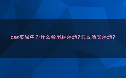 css布局中为什么会出现浮动?怎么清除浮动?