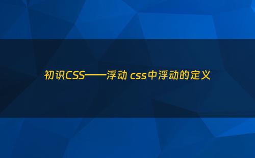 初识CSS——浮动 css中浮动的定义