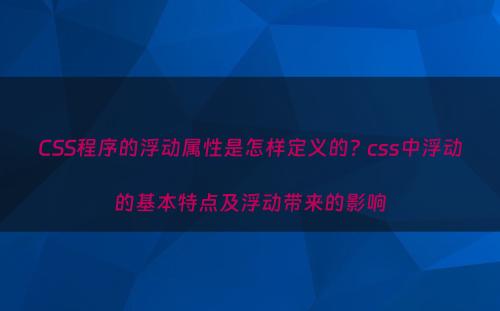 CSS程序的浮动属性是怎样定义的? css中浮动的基本特点及浮动带来的影响