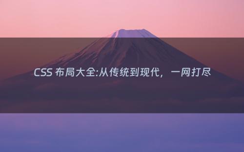 CSS 布局大全:从传统到现代，一网打尽