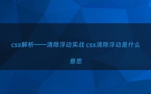 css解析——清除浮动实战 css清除浮动是什么意思