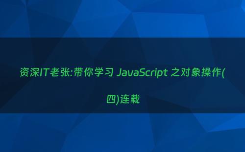 资深IT老张:带你学习 JavaScript 之对象操作(四)连载