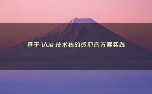 基于 Vue 技术栈的微前端方案实践