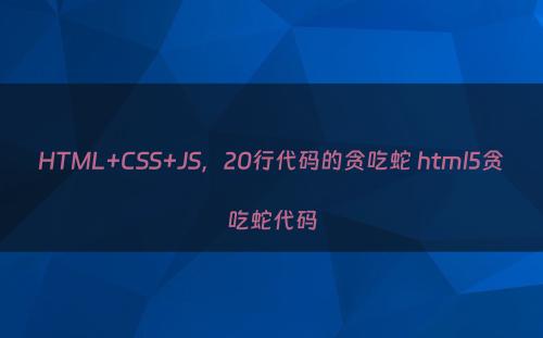 HTML+CSS+JS，20行代码的贪吃蛇 html5贪吃蛇代码