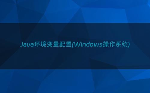 Java环境变量配置(Windows操作系统)