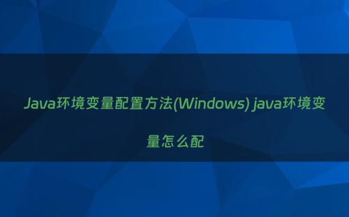 Java环境变量配置方法(Windows) java环境变量怎么配