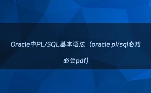 Oracle中PL/SQL基本语法（oracle pl/sql必知必会pdf）