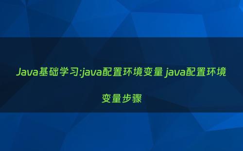 Java基础学习:java配置环境变量 java配置环境变量步骤