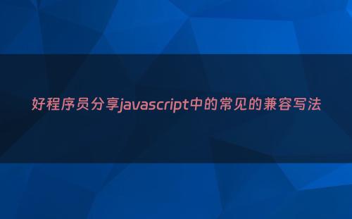 好程序员分享javascript中的常见的兼容写法