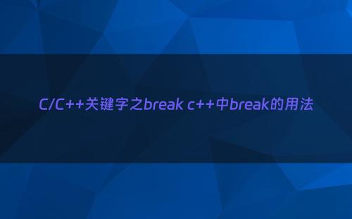 C/C++关键字之break c++中break的用法