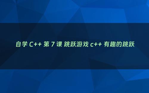 自学 C++ 第 7 课 跳跃游戏 c++ 有趣的跳跃
