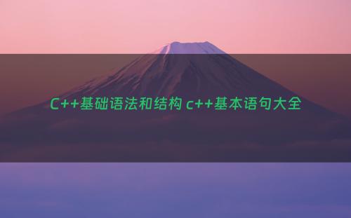 C++基础语法和结构 c++基本语句大全