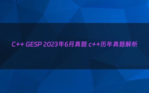 C++ GESP 2023年6月真题 c++历年真题解析