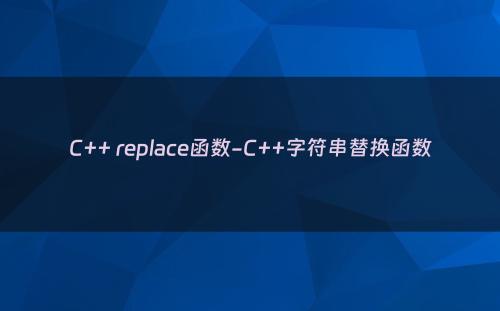 C++ replace函数-C++字符串替换函数