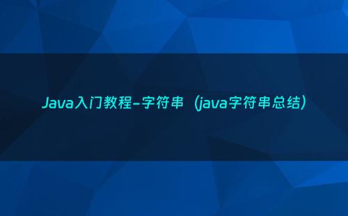 Java入门教程-字符串（java字符串总结）