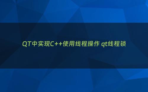 QT中实现C++使用线程操作 qt线程锁