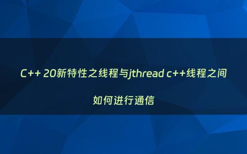 C++ 20新特性之线程与jthread c++线程之间如何进行通信