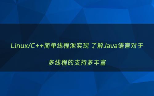Linux/C++简单线程池实现 了解Java语言对于多线程的支持多丰富