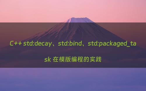 C++ std:decay、std:bind、std:packaged_task 在模版编程的实践