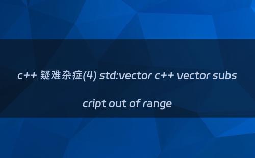 c++ 疑难杂症(4) std:vector c++ vector subscript out of range
