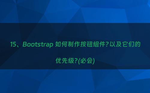 15、Bootstrap 如何制作按钮组件?以及它们的优先级?(必会)