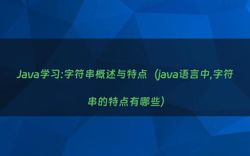 Java学习:字符串概述与特点（java语言中,字符串的特点有哪些）