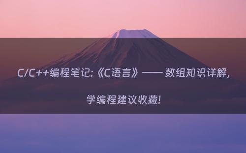 C/C++编程笔记:《C语言》—— 数组知识详解，学编程建议收藏!